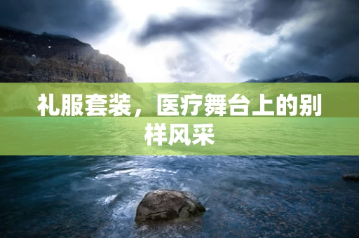 礼服套装，医疗舞台上的别样风采