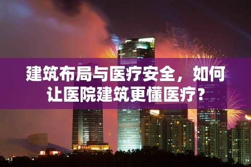 建筑布局与医疗安全，如何让医院建筑更懂医疗？