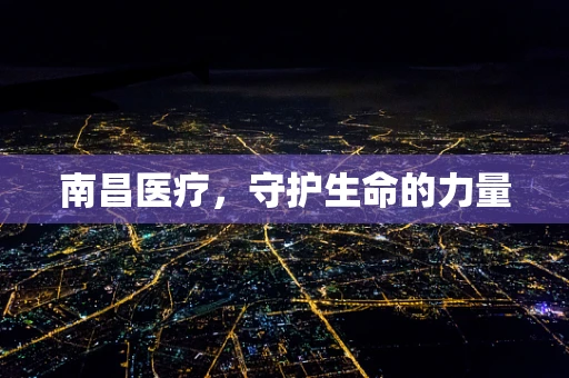 南昌医疗，守护生命的力量