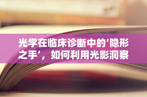 光学在临床诊断中的‘隐形之手’，如何利用光影洞察健康？