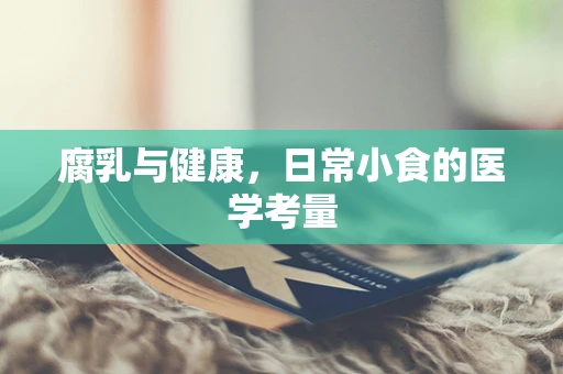 腐乳与健康，日常小食的医学考量