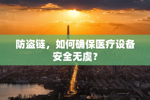 防盗链，如何确保医疗设备安全无虞？