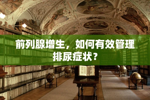 前列腺增生，如何有效管理排尿症状？