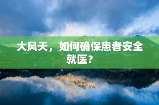 大风天，如何确保患者安全就医？