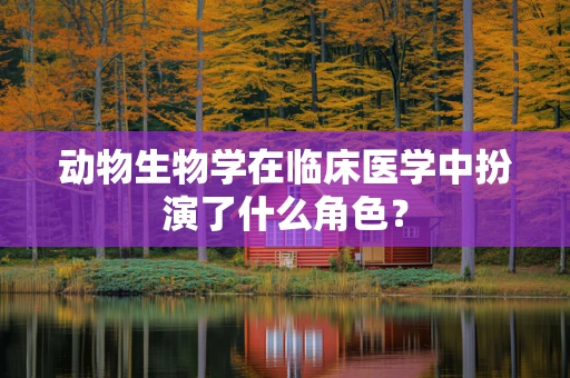动物生物学在临床医学中扮演了什么角色？