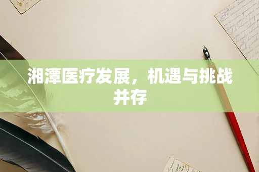 湘潭医疗发展，机遇与挑战并存