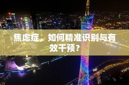 焦虑症，如何精准识别与有效干预？