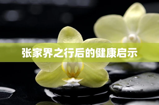 张家界之行后的健康启示