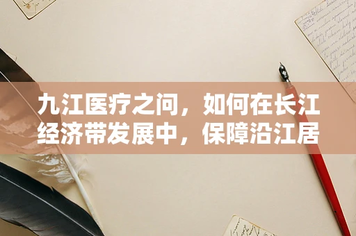 九江医疗之问，如何在长江经济带发展中，保障沿江居民的慢性病管理？