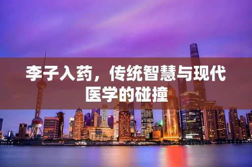 李子入药，传统智慧与现代医学的碰撞