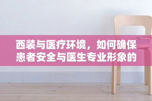 西装与医疗环境，如何确保患者安全与医生专业形象的平衡？