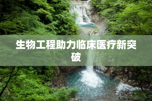 生物工程助力临床医疗新突破