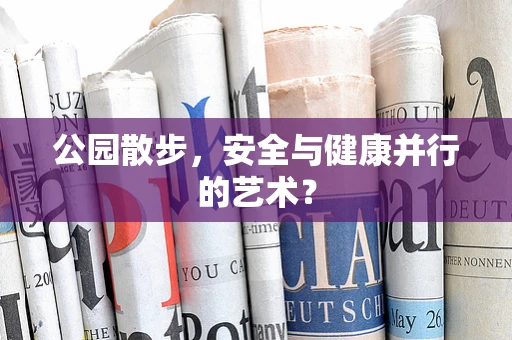 公园散步，安全与健康并行的艺术？