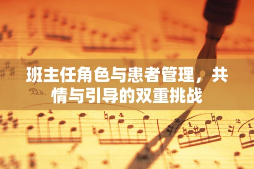 班主任角色与患者管理，共情与引导的双重挑战