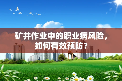矿井作业中的职业病风险，如何有效预防？