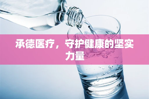 承德医疗，守护健康的坚实力量