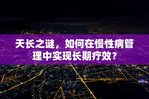 天长之谜，如何在慢性病管理中实现长期疗效？