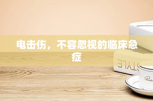 电击伤，不容忽视的临床急症