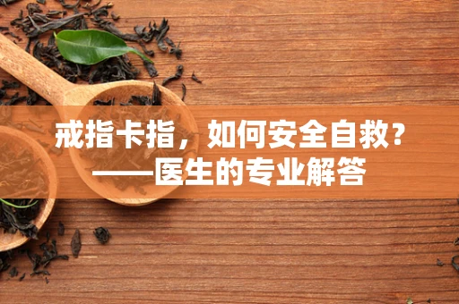 戒指卡指，如何安全自救？——医生的专业解答
