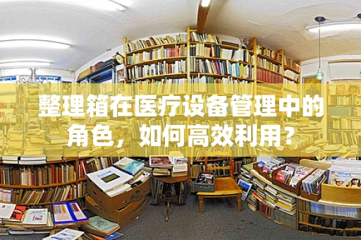 整理箱在医疗设备管理中的角色，如何高效利用？
