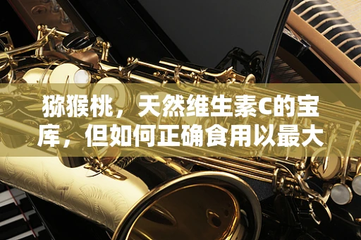 猕猴桃，天然维生素C的宝库，但如何正确食用以最大化健康效益？