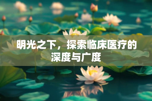 明光之下，探索临床医疗的深度与广度
