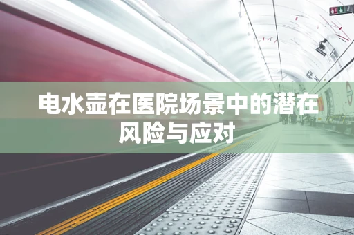 电水壶在医院场景中的潜在风险与应对