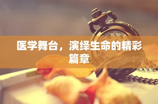 医学舞台，演绎生命的精彩篇章