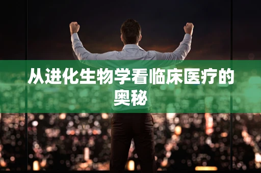 从进化生物学看临床医疗的奥秘
