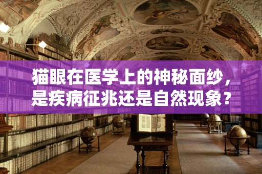 猫眼在医学上的神秘面纱，是疾病征兆还是自然现象？