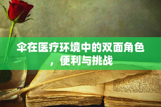 伞在医疗环境中的双面角色，便利与挑战