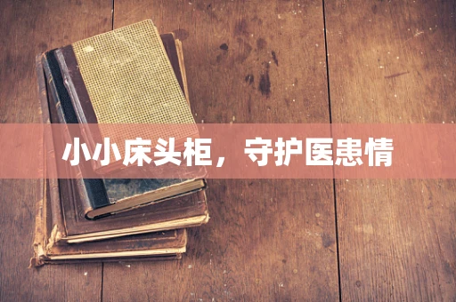 小小床头柜，守护医患情