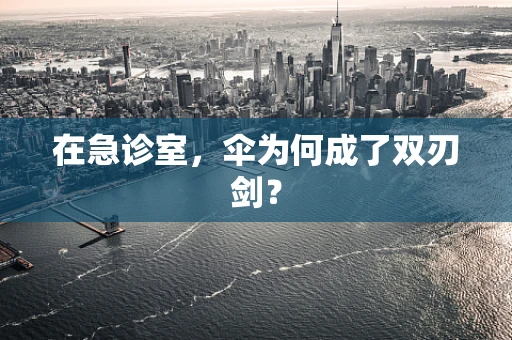 在急诊室，伞为何成了双刃剑？