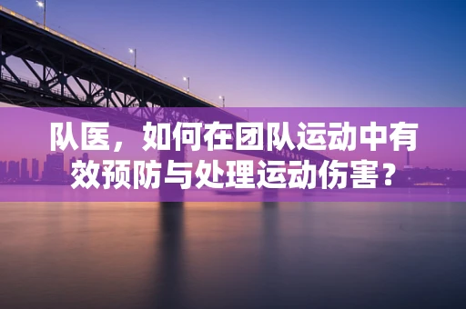队医，如何在团队运动中有效预防与处理运动伤害？