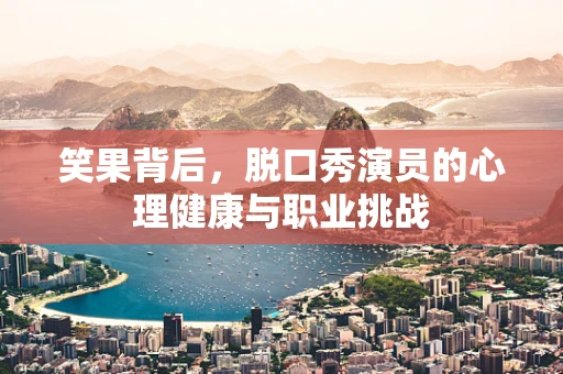 笑果背后，脱口秀演员的心理健康与职业挑战