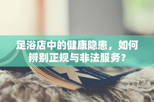 足浴店中的健康隐患，如何辨别正规与非法服务？