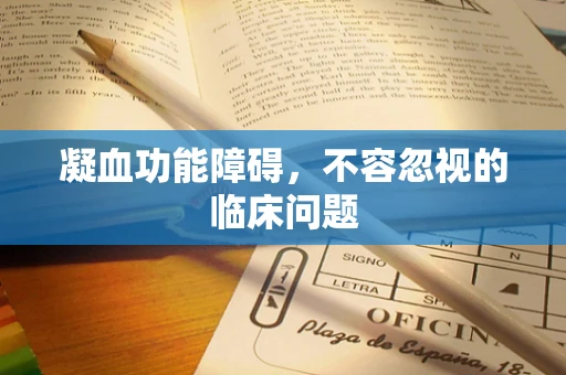凝血功能障碍，不容忽视的临床问题