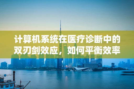 计算机系统在医疗诊断中的双刃剑效应，如何平衡效率与隐私？