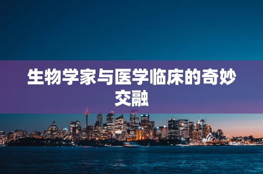 生物学家与医学临床的奇妙交融
