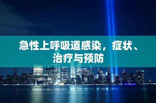 急性上呼吸道感染，症状、治疗与预防