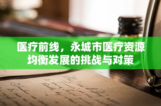 医疗前线，永城市医疗资源均衡发展的挑战与对策