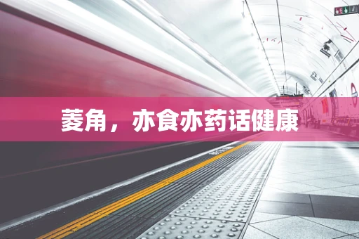 菱角，亦食亦药话健康
