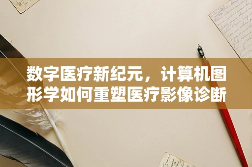 数字医疗新纪元，计算机图形学如何重塑医疗影像诊断？