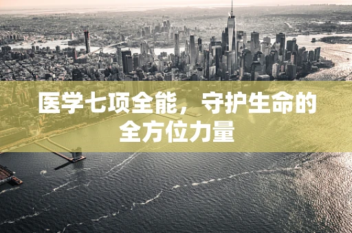 医学七项全能，守护生命的全方位力量
