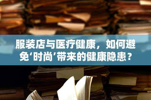 服装店与医疗健康，如何避免‘时尚’带来的健康隐患？