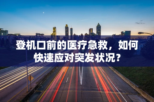 登机口前的医疗急救，如何快速应对突发状况？