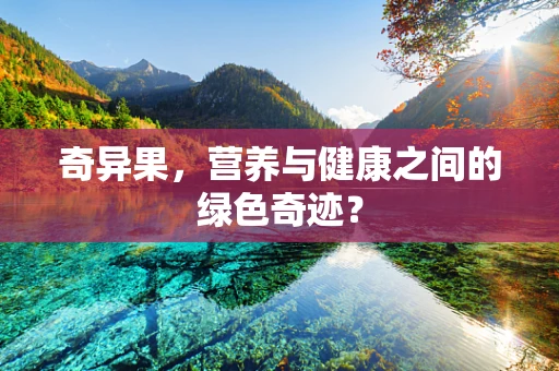 奇异果，营养与健康之间的绿色奇迹？