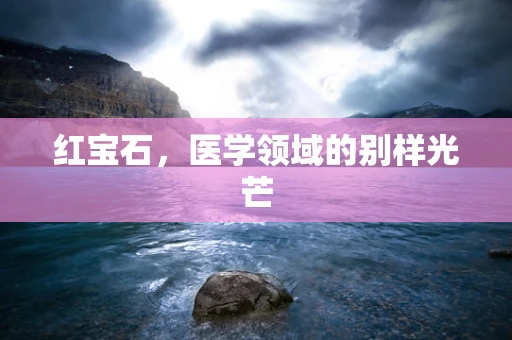 红宝石，医学领域的别样光芒