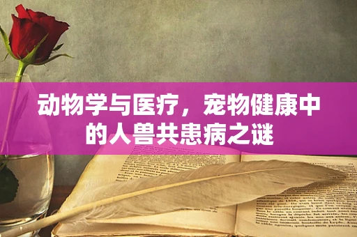 动物学与医疗，宠物健康中的人兽共患病之谜