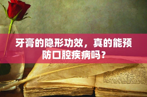 牙膏的隐形功效，真的能预防口腔疾病吗？